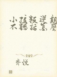 小孩叛逆期厌学不听话怎么办