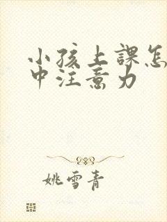 小孩上课怎样集中注意力