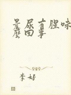 晨尿有腥味是怎么回事