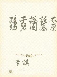 孩子总说不想去幼儿园怎么办