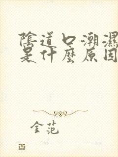 阴道口潮湿瘙痒是什么原因造成的