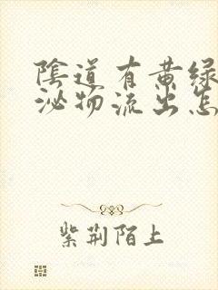 阴道有黄绿色分泌物流出怎么回事