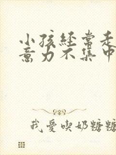 小孩经常走神注意力不集中