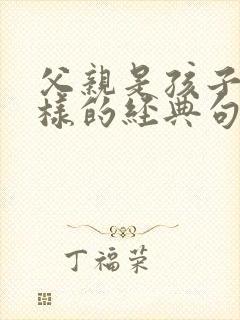 父亲是孩子的榜样的经典句子