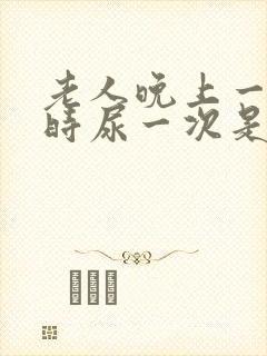 老人晚上一个小时尿一次是怎么回事