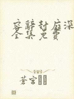 容辞封庭深林芜全集免费