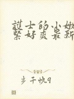 护士的小嫩嫩好紧好爽最新章节内容