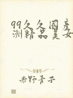 99久久国产亚洲精品美女