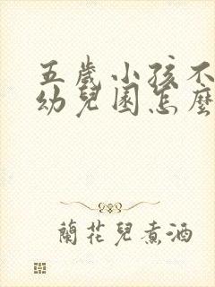 五岁小孩不肯上幼儿园怎么办