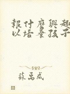 报什么兴趣班可以培养孩子的专注力