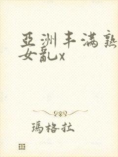 亚洲丰满熟妇熟女乱x