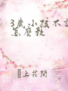 3岁小孩不说话怎么教