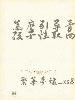 怎么引导青春期孩子性取向问题