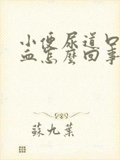 小便尿道口疼流血怎么回事