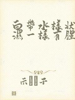 白带水样状像尿湿一样有腥味