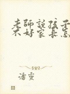 老师说孩子表现不好家长怎么回复