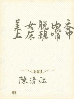 美女脱内衣内裤上床亲嘴中国人