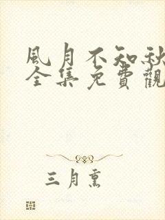 风月不知秋短剧全集免费观看