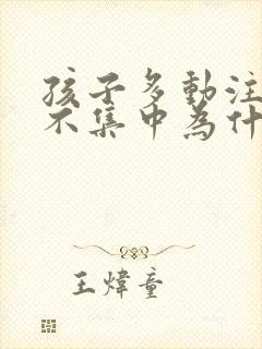 孩子多动注意力不集中为什么