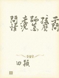 问老师孩子在校情况怎么问比较好