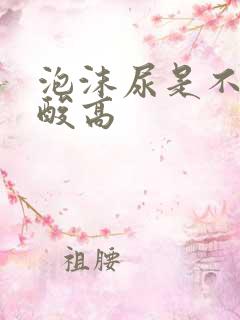 泡沫尿是不是尿酸高