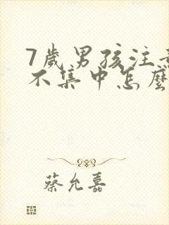 7岁男孩注意力不集中怎么办