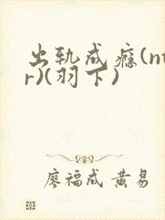 出轨成瘾(ntr)(羽下)