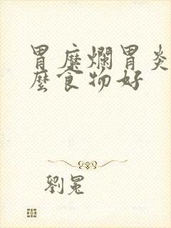 胃糜烂胃炎吃什么食物好