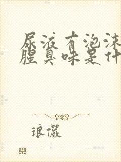 尿液有泡沫并有腥臭味是什么原因