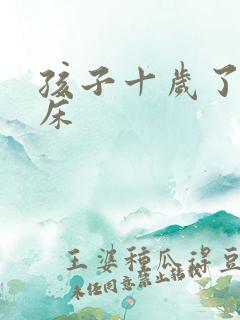 孩子十岁了总尿床