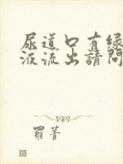 尿道口有绿色脓液流出请问什么原因