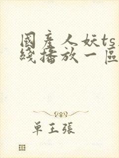 国产人妖ts在线播放一区二区