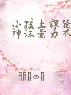 小孩上课发呆走神注意力不集中