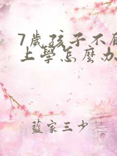 7岁孩子不愿意上学怎么办?