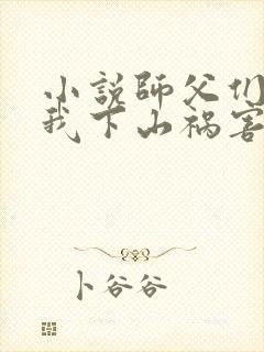 小说师父们跪求我下山祸害师姐txt