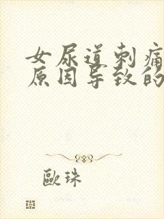 女尿道刺痛什么原因导致的