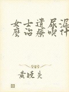 女士遗尿漏尿怎么治疗吃什么药