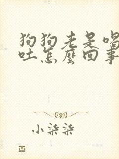 狗狗老是喝水还吐怎么回事