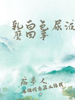 乳白色尿液是怎么回事