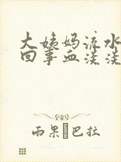 大姨妈流水怎么回事血淡淡的