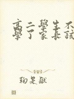 高二学生不想上学了家长该怎么办