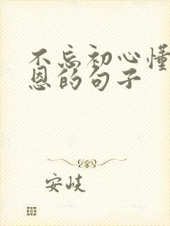 不忘初心懂得感恩的句子