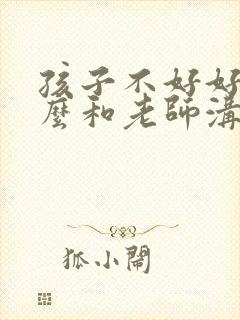 孩子不好好学怎么和老师沟通