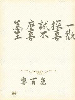 怎么试探一个女生喜不喜欢你?