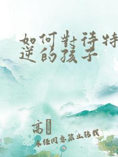 如何对待特别叛逆的孩子