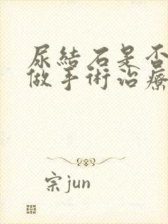 尿结石是否需要做手术治疗