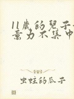 11岁的儿子注意力不集中咋办