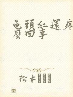 龟头红还疼是怎么回事