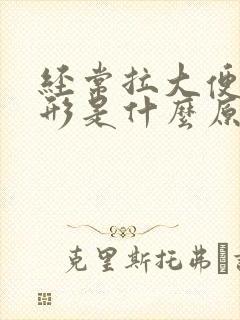 经常拉大便不成形是什么原因引起的