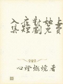 入夜对她上瘾全集短剧免费观看